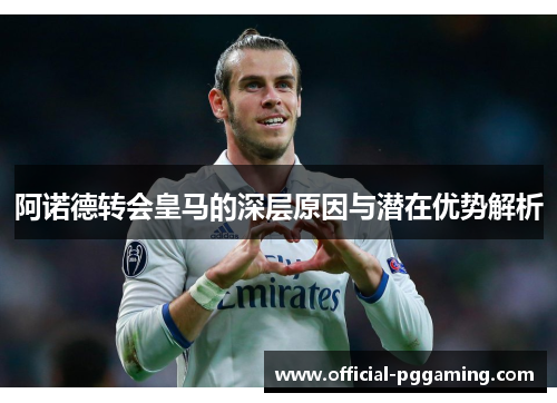 阿诺德转会皇马的深层原因与潜在优势解析