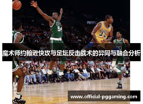 魔术师约翰逊快攻与足坛反击战术的异同与融合分析